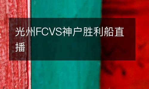 光州FCVS神戶(hù)勝利船直播